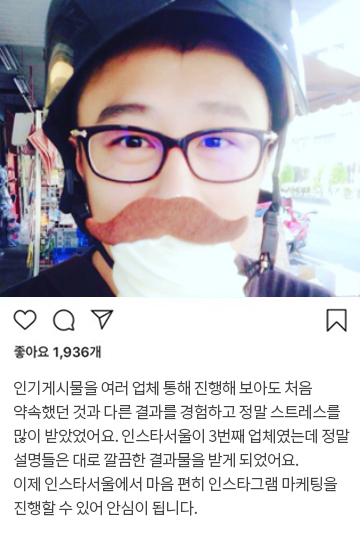 인기게시물을 여러 업체 통해 진행해 보아도 처음 약속했던 것과 다른 결과를 경험하고 정말 스트레스를 많이 받았었어요. 인스타서울이 3번째 업체였는데 정말 설명들은 대로 깔끔한 결과물을 받게 되었어요. 이제 인스타서울에서 마음 편히 인스타그램 마케팅을 진행할 수 있어 안심이 됩니다.