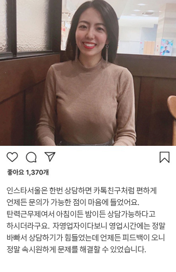 인스타서울은 한번 상담하면 카톡친구처럼 편하게 언제든 문의가 가능한 점이 마음에 들었어요. 탄력근무제여서 아침이든 밤이든 상담가능하다고 하시더라구요.  자영업자이다보니 영업시간에는 정말 바빠서 상담하기가 힘들었는데 언제든 피드백이 오니 정말 속시원하게 문제를 해결할 수 있었습니다.